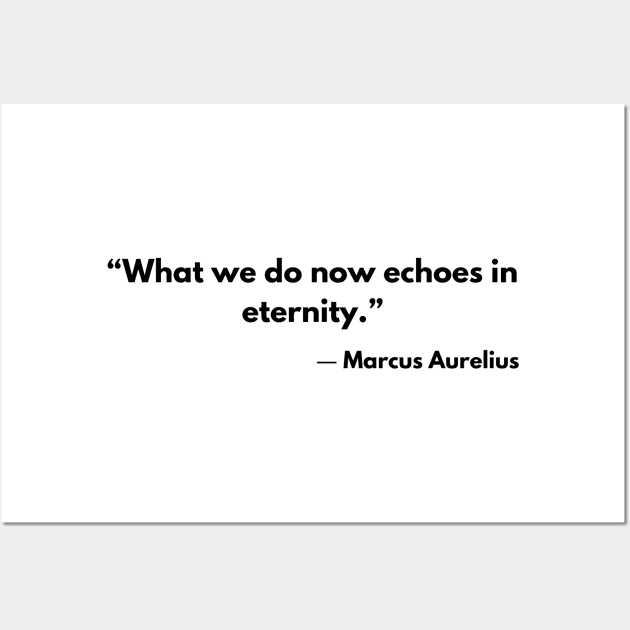 “What we do now echoes in eternity.” Marcus Aurelius, Meditations Wall Art by ReflectionEternal